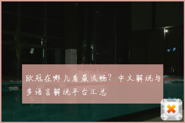 欧冠在哪儿看最流畅？中文解说与多语言解说平台汇总