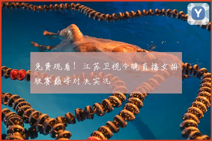 免费观看！江苏卫视今晚直播女排联赛巅峰对决实况