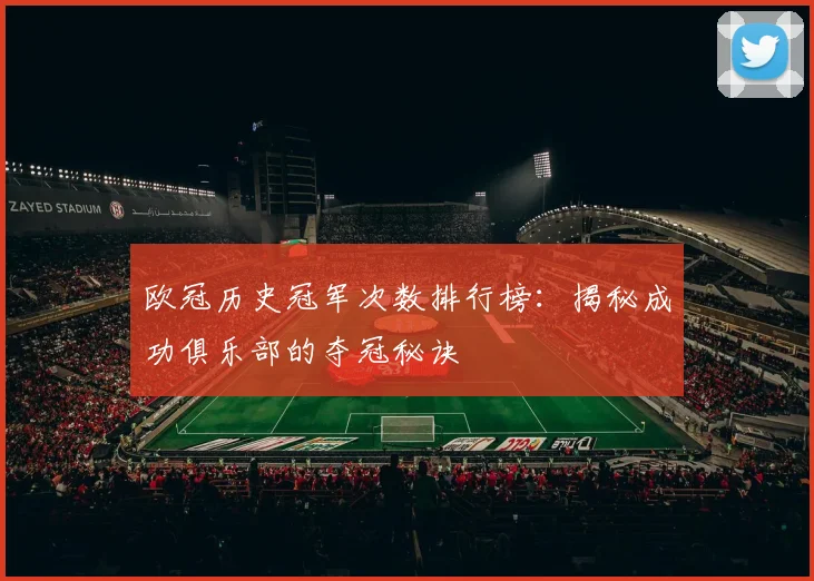 欧冠历史冠军次数排行榜：揭秘成功俱乐部的夺冠秘诀