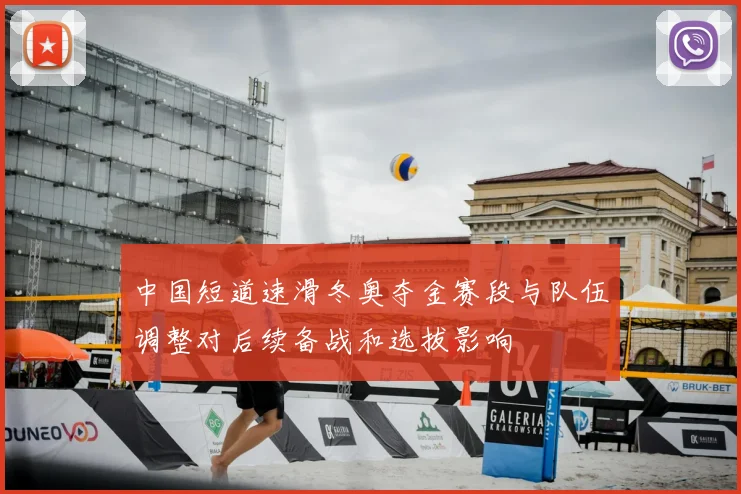 中国短道速滑冬奥夺金赛段与队伍调整对后续备战和选拔影响