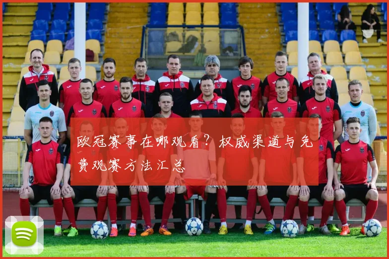 欧冠赛事在哪观看？权威渠道与免费观赛方法汇总