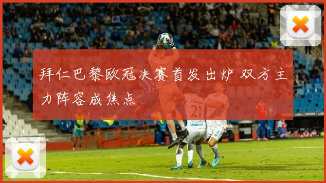 拜仁巴黎欧冠决赛首发出炉 双方主力阵容成焦点