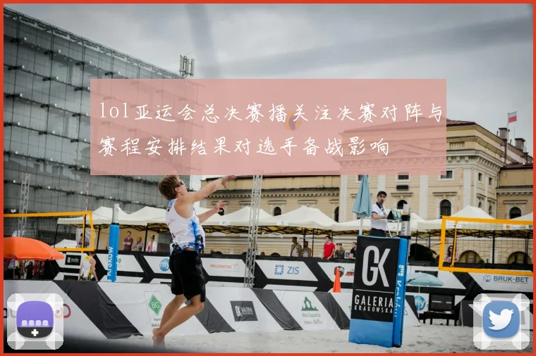 lol亚运会总决赛播关注决赛对阵与赛程安排结果对选手备战影响