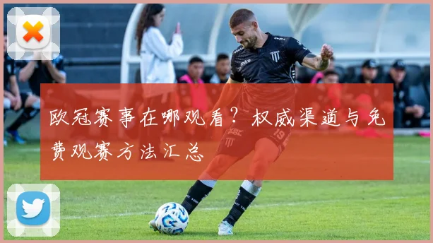 欧冠赛事在哪观看？权威渠道与免费观赛方法汇总