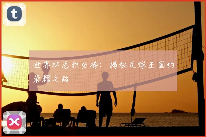 世界杯总积分榜:揭秘足球王国的荣耀之路