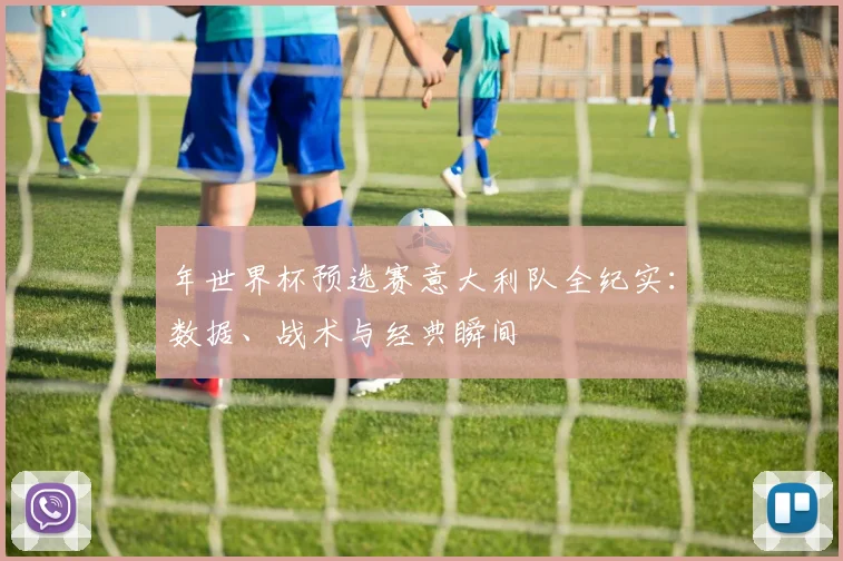 年世界杯预选赛意大利队全纪实：数据、战术与经典瞬间