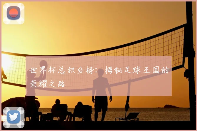 世界杯总积分榜:揭秘足球王国的荣耀之路