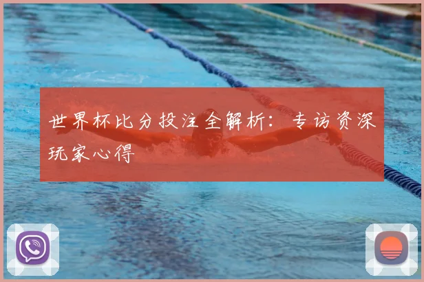世界杯比分投注全解析:专访资深玩家心得