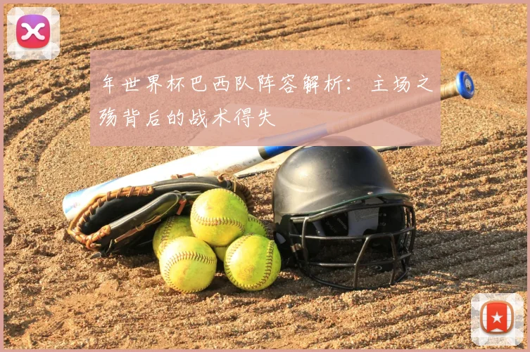 年世界杯巴西队阵容解析:主场之殇背后的战术得失