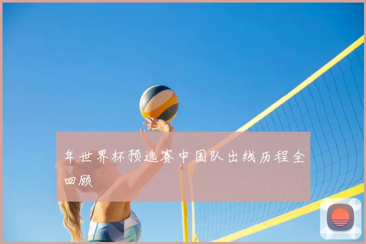 年世界杯预选赛中国队出线历程全回顾