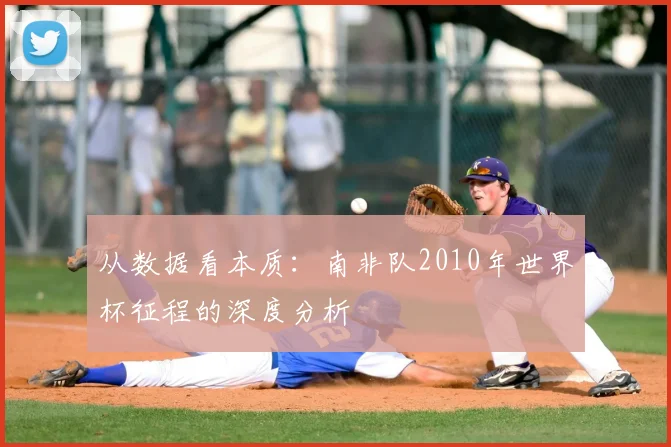 从数据看本质：南非队2010年世界杯征程的深度分析