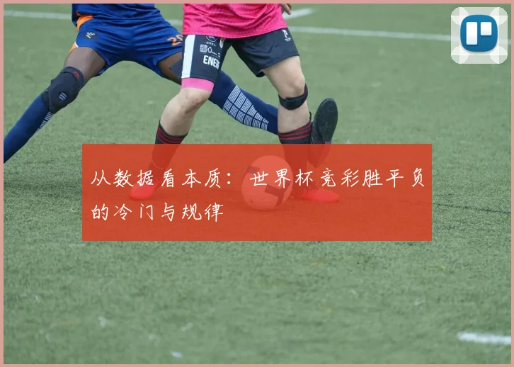 从数据看本质：世界杯竞彩胜平负的冷门与规律